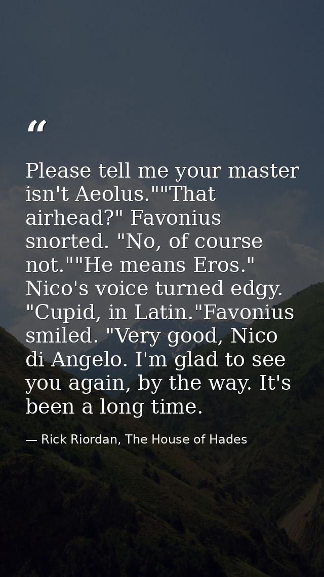 Please tell me your master isn't Aeolus.""That airhead?" Favonius snorted. "No, of course not.""He means Eros." Nico's v — Rick Riordan, The House of Hades