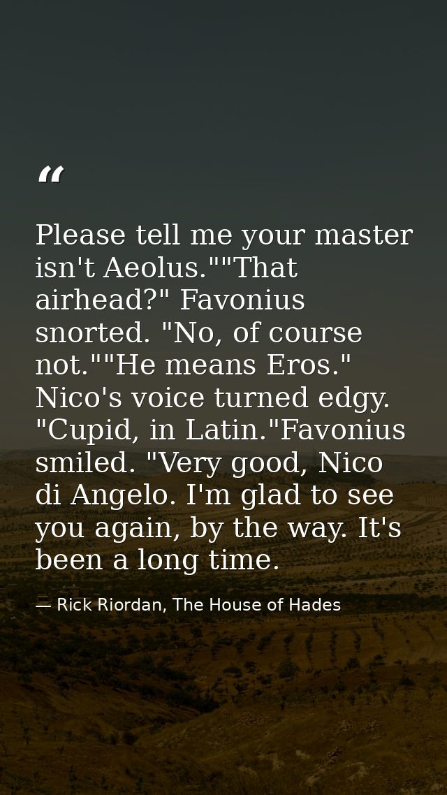 Please tell me your master isn't Aeolus.""That airhead?" Favonius snorted. "No, of course not.""He means Eros." Nico's v — Rick Riordan, The House of Hades
