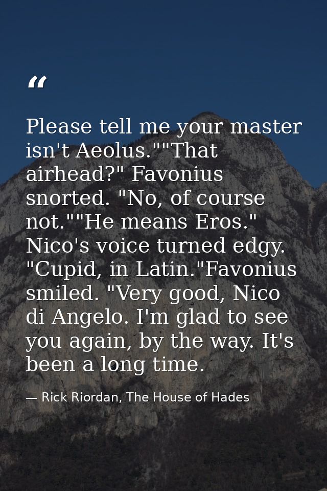 Please tell me your master isn't Aeolus.""That airhead?" Favonius snorted. "No, of course not.""He means Eros." Nico's v — Rick Riordan, The House of Hades
