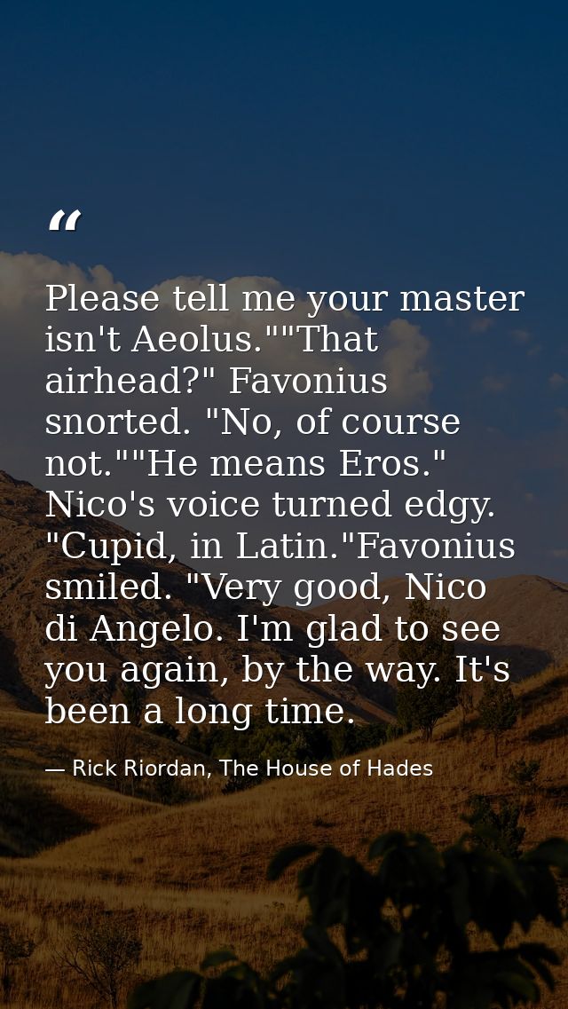 Please tell me your master isn't Aeolus.""That airhead?" Favonius snorted. "No, of course not.""He means Eros." Nico's v — Rick Riordan, The House of Hades