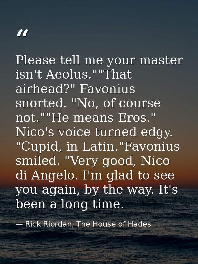Please tell me your master isn't Aeolus.""That airhead?" Favonius snorted. "No, of course not.""He means Eros." Nico's v — Rick Riordan, The House of Hades
