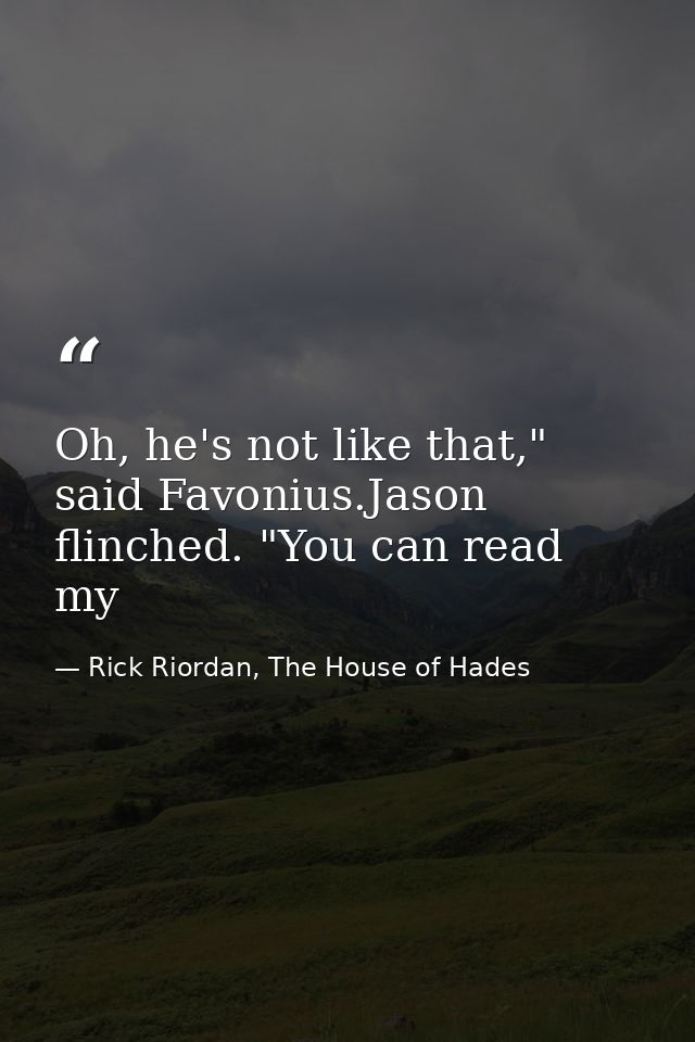 Oh, he's not like that," said Favonius.Jason flinched. "You can read my — Rick Riordan, The House of Hades