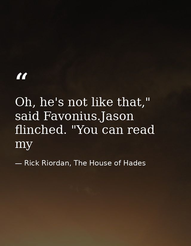 Oh, he's not like that," said Favonius.Jason flinched. "You can read my — Rick Riordan, The House of Hades
