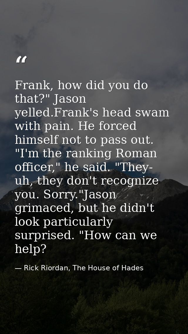 Frank, how did you do that?" Jason yelled.Frank's head swam with pain. He forced himself not to pass out. "I'm the ranki — Rick Riordan, The House of Hades