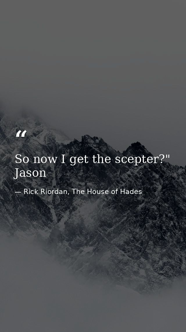 So now I get the scepter?" Jason — Rick Riordan, The House of Hades