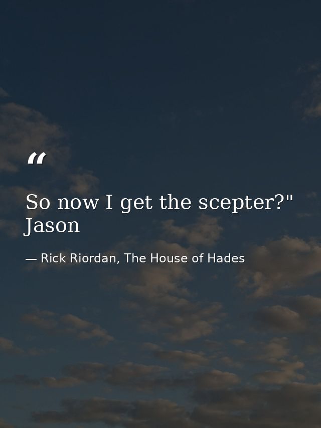 So now I get the scepter?" Jason — Rick Riordan, The House of Hades