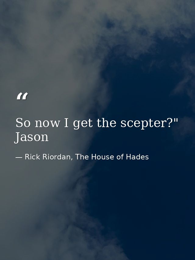 So now I get the scepter?" Jason — Rick Riordan, The House of Hades