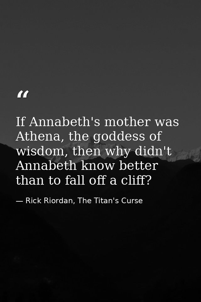 If Annabeth's mother was Athena, the goddess of wisdom, then why didn't Annabeth know better than to fall off a cliff? — Rick Riordan, The Titan's Curse