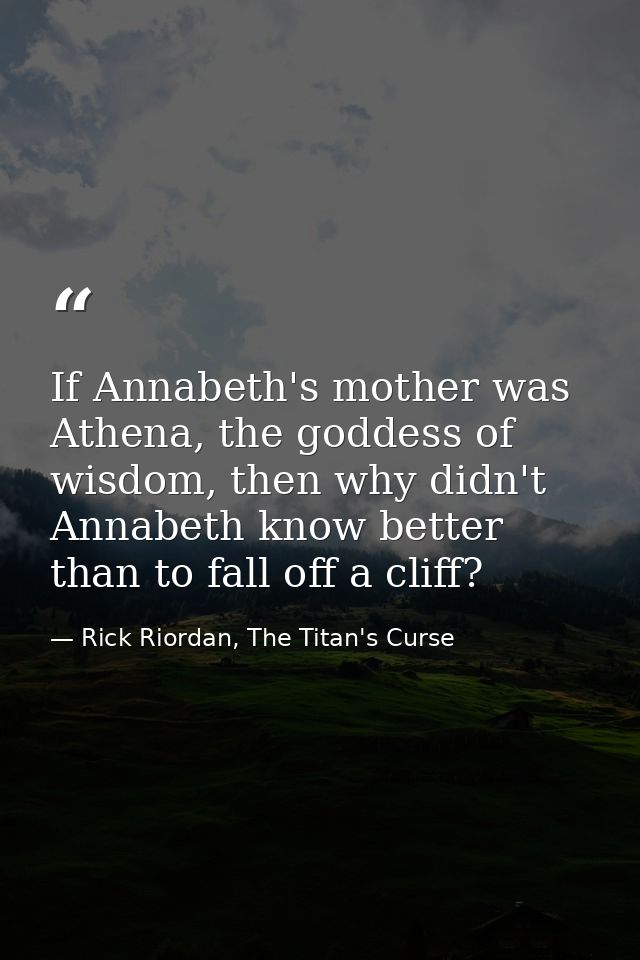 If Annabeth's mother was Athena, the goddess of wisdom, then why didn't Annabeth know better than to fall off a cliff? — Rick Riordan, The Titan's Curse