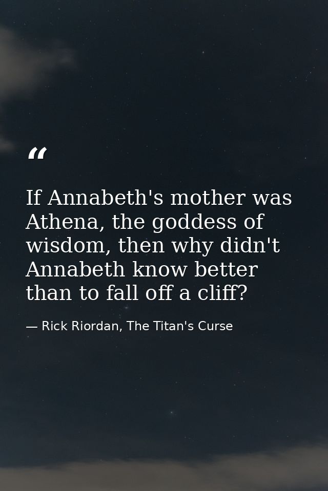 If Annabeth's mother was Athena, the goddess of wisdom, then why didn't Annabeth know better than to fall off a cliff? — Rick Riordan, The Titan's Curse