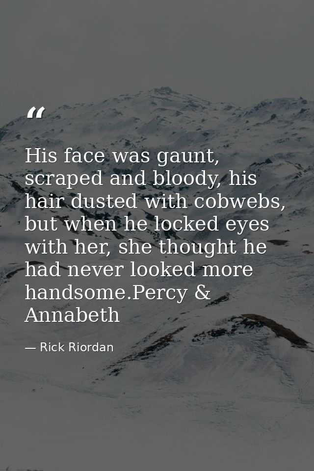 His face was gaunt, scraped and bloody, his hair dusted with cobwebs, but when he locked eyes with her, she thought he h — Rick Riordan