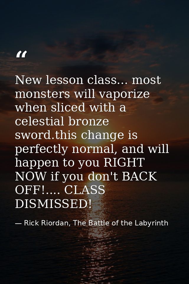 New lesson class... most monsters will vaporize when sliced with a celestial bronze sword.this change is perfectly norma — Rick Riordan, The Battle of the Labyrinth