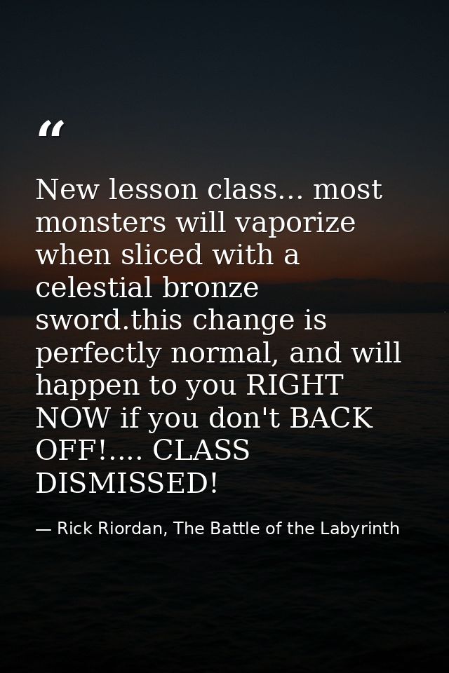 New lesson class... most monsters will vaporize when sliced with a celestial bronze sword.this change is perfectly norma — Rick Riordan, The Battle of the Labyrinth