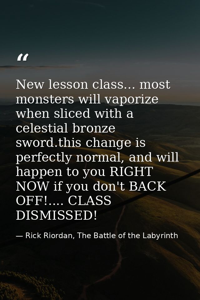 New lesson class... most monsters will vaporize when sliced with a celestial bronze sword.this change is perfectly norma — Rick Riordan, The Battle of the Labyrinth