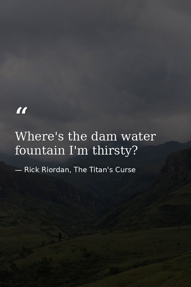 Where's the dam water fountain I'm thirsty? — Rick Riordan, The Titan's Curse