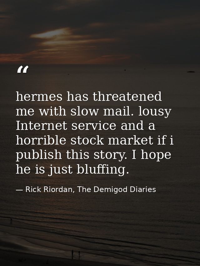 hermes has threatened me with slow mail. lousy Internet service and a horrible stock market if i publish this story. I h — Rick Riordan, The Demigod Diaries