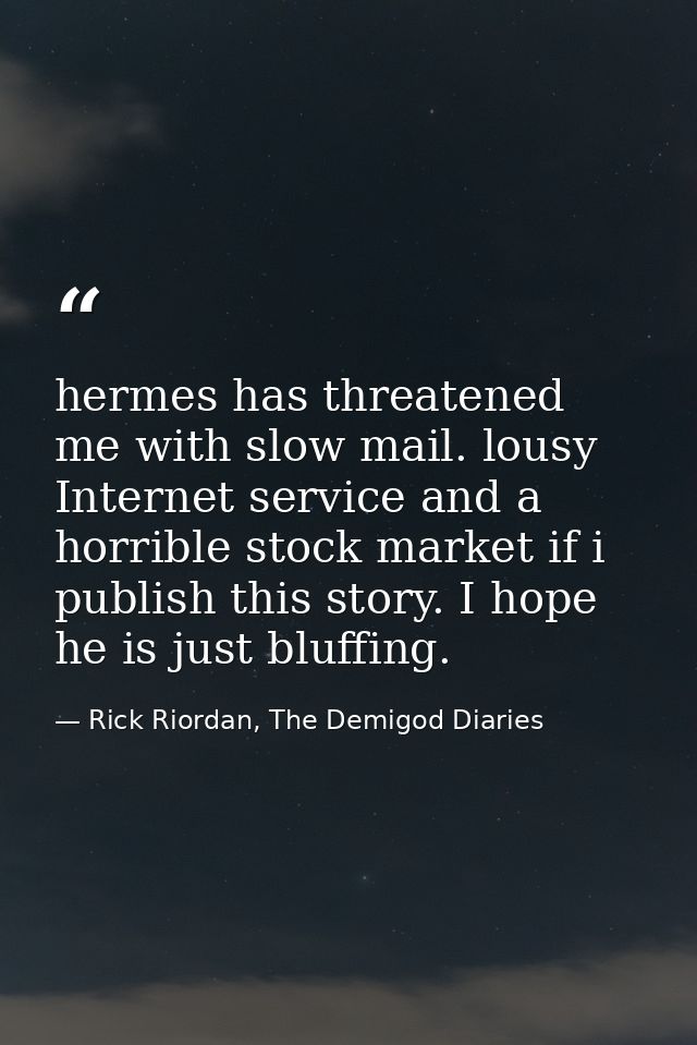 hermes has threatened me with slow mail. lousy Internet service and a horrible stock market if i publish this story. I h — Rick Riordan, The Demigod Diaries