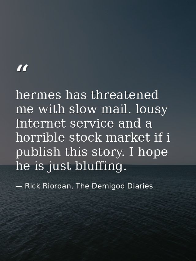 hermes has threatened me with slow mail. lousy Internet service and a horrible stock market if i publish this story. I h — Rick Riordan, The Demigod Diaries