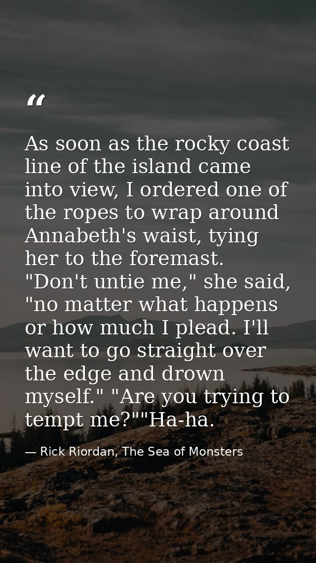 As soon as the rocky coast line of the island came into view, I ordered one of the ropes to wrap around Annabeth's waist — Rick Riordan, The Sea of Monsters
