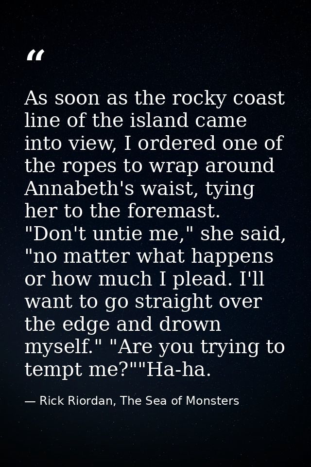 As soon as the rocky coast line of the island came into view, I ordered one of the ropes to wrap around Annabeth's waist — Rick Riordan, The Sea of Monsters