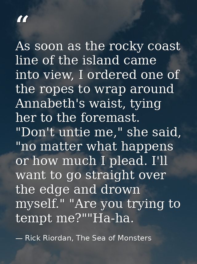 As soon as the rocky coast line of the island came into view, I ordered one of the ropes to wrap around Annabeth's waist — Rick Riordan, The Sea of Monsters