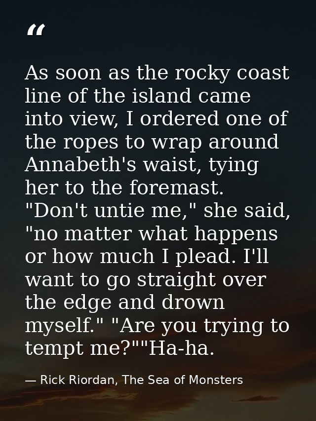As soon as the rocky coast line of the island came into view, I ordered one of the ropes to wrap around Annabeth's waist — Rick Riordan, The Sea of Monsters