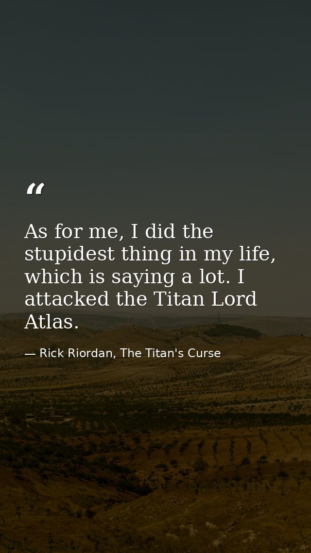 As for me, I did the stupidest thing in my life, which is saying a lot. I attacked the Titan Lord Atlas. — Rick Riordan, The Titan's Curse