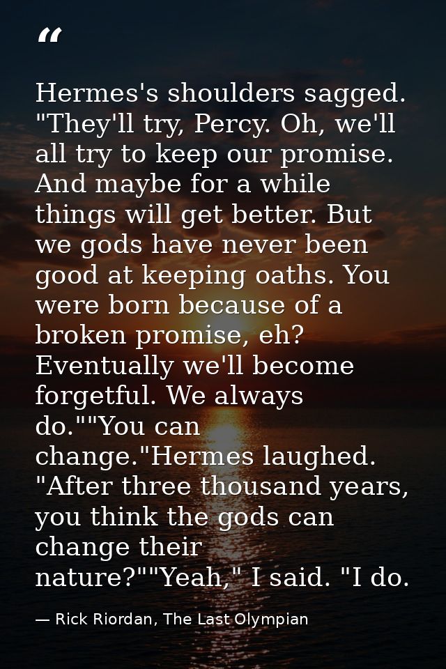 Hermes's shoulders sagged. "They'll try, Percy. Oh, we'll all try to keep our promise. And maybe for a while things will — Rick Riordan, The Last Olympian