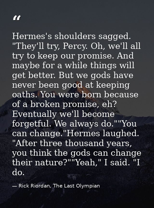 Hermes's shoulders sagged. "They'll try, Percy. Oh, we'll all try to keep our promise. And maybe for a while things will — Rick Riordan, The Last Olympian