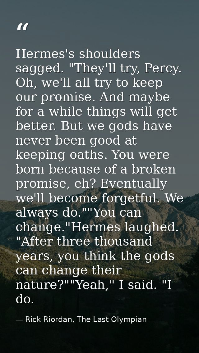 Hermes's shoulders sagged. "They'll try, Percy. Oh, we'll all try to keep our promise. And maybe for a while things will — Rick Riordan, The Last Olympian
