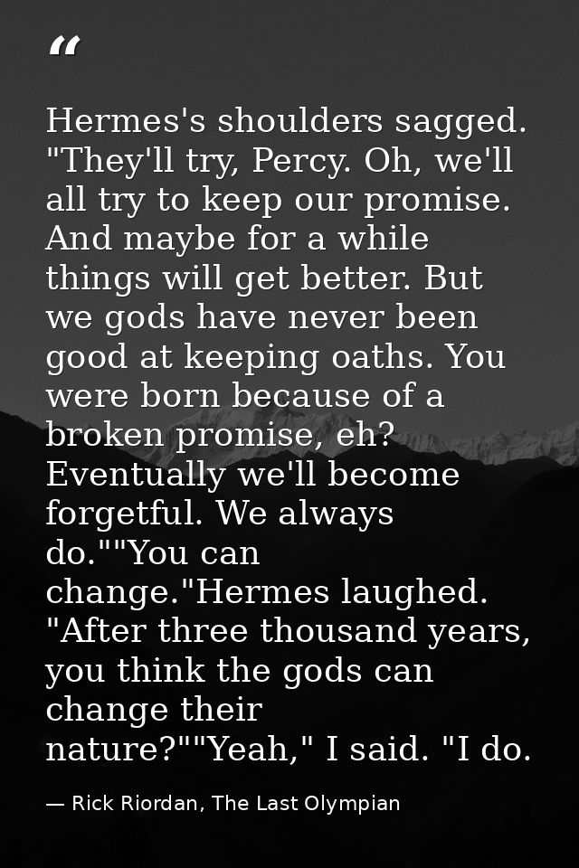 Hermes's shoulders sagged. "They'll try, Percy. Oh, we'll all try to keep our promise. And maybe for a while things will — Rick Riordan, The Last Olympian