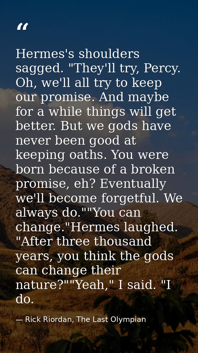 Hermes's shoulders sagged. "They'll try, Percy. Oh, we'll all try to keep our promise. And maybe for a while things will — Rick Riordan, The Last Olympian