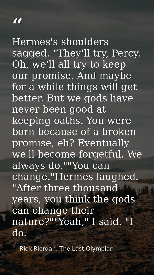 Hermes's shoulders sagged. "They'll try, Percy. Oh, we'll all try to keep our promise. And maybe for a while things will — Rick Riordan, The Last Olympian