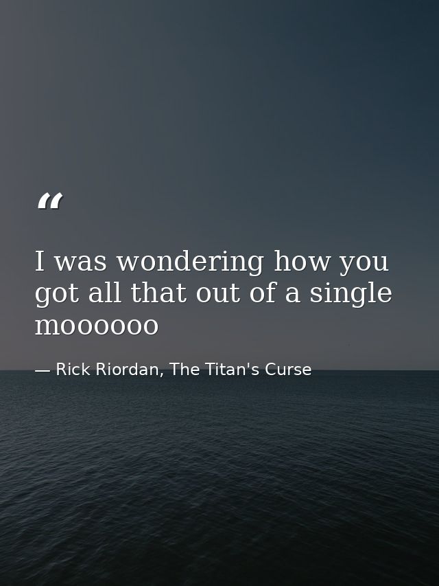 I was wondering how you got all that out of a single moooooo — Rick Riordan, The Titan's Curse