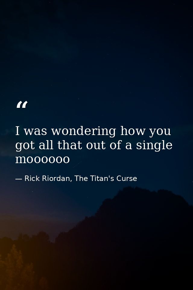I was wondering how you got all that out of a single moooooo — Rick Riordan, The Titan's Curse