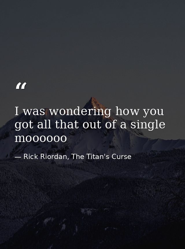 I was wondering how you got all that out of a single moooooo — Rick Riordan, The Titan's Curse