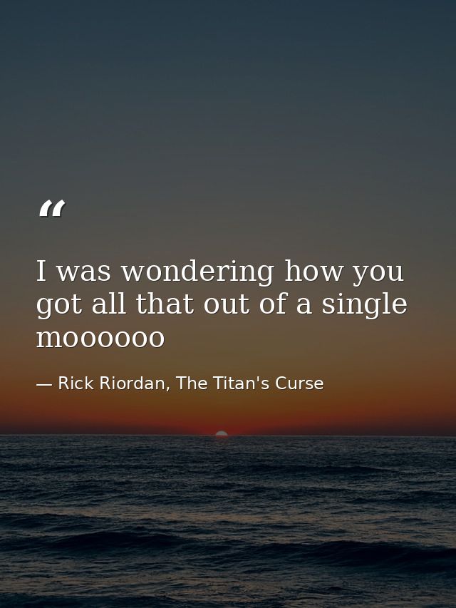 I was wondering how you got all that out of a single moooooo — Rick Riordan, The Titan's Curse
