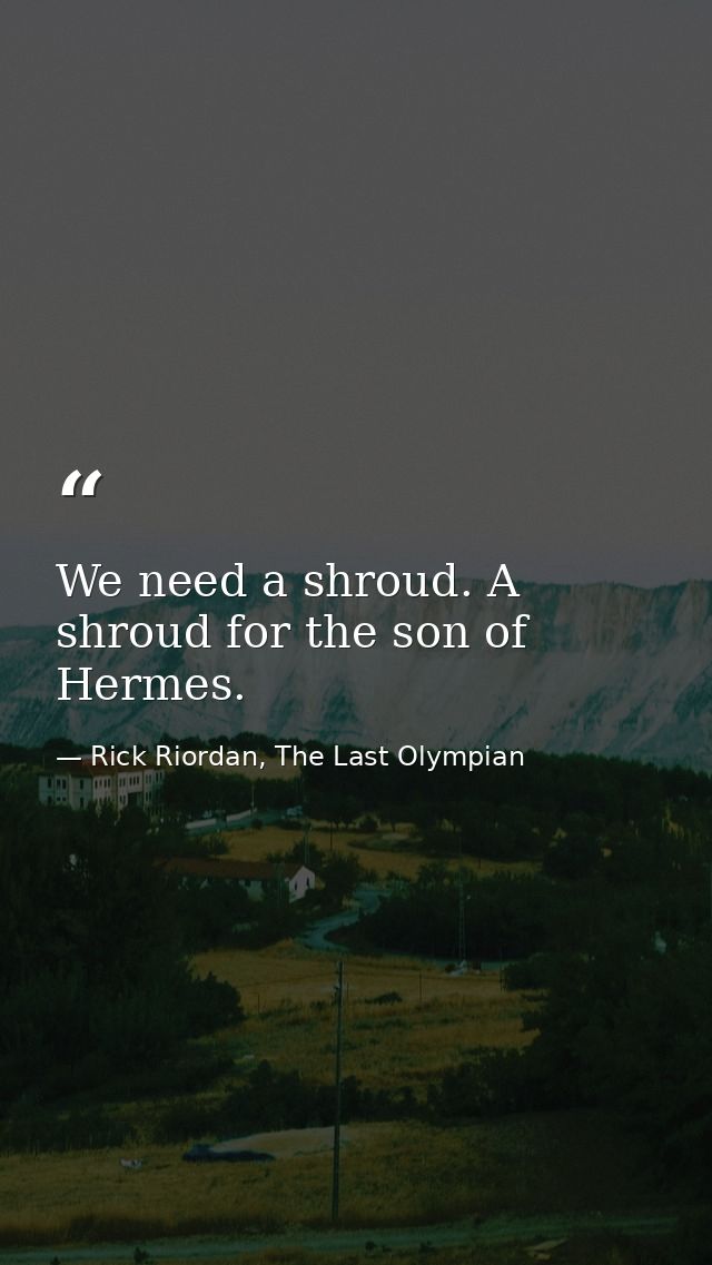 We need a shroud. A shroud for the son of Hermes. — Rick Riordan, The Last Olympian