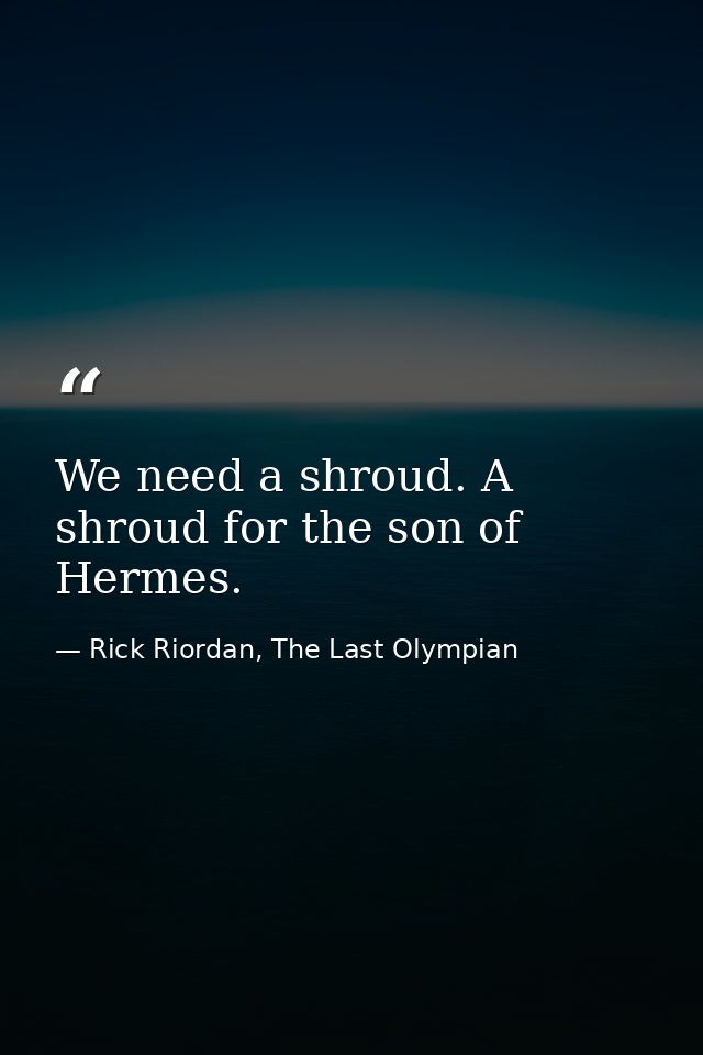 We need a shroud. A shroud for the son of Hermes. — Rick Riordan, The Last Olympian
