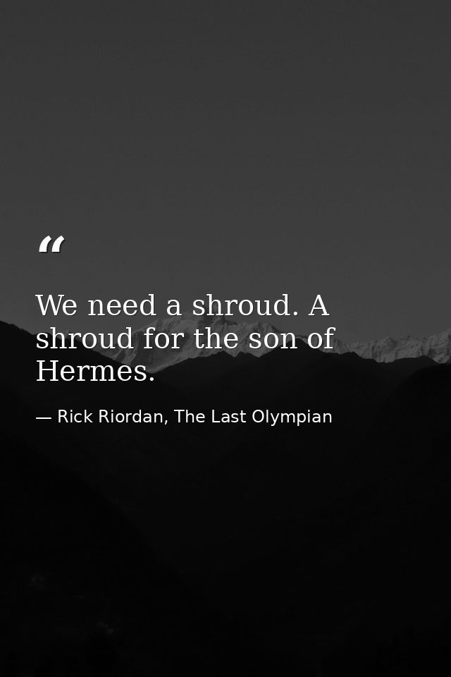 We need a shroud. A shroud for the son of Hermes. — Rick Riordan, The Last Olympian