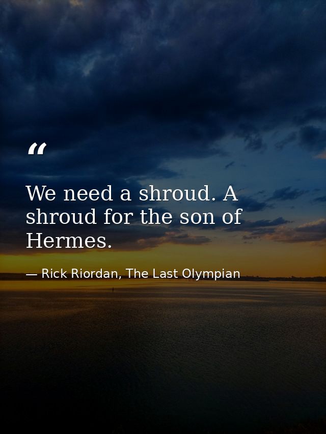 We need a shroud. A shroud for the son of Hermes. — Rick Riordan, The Last Olympian