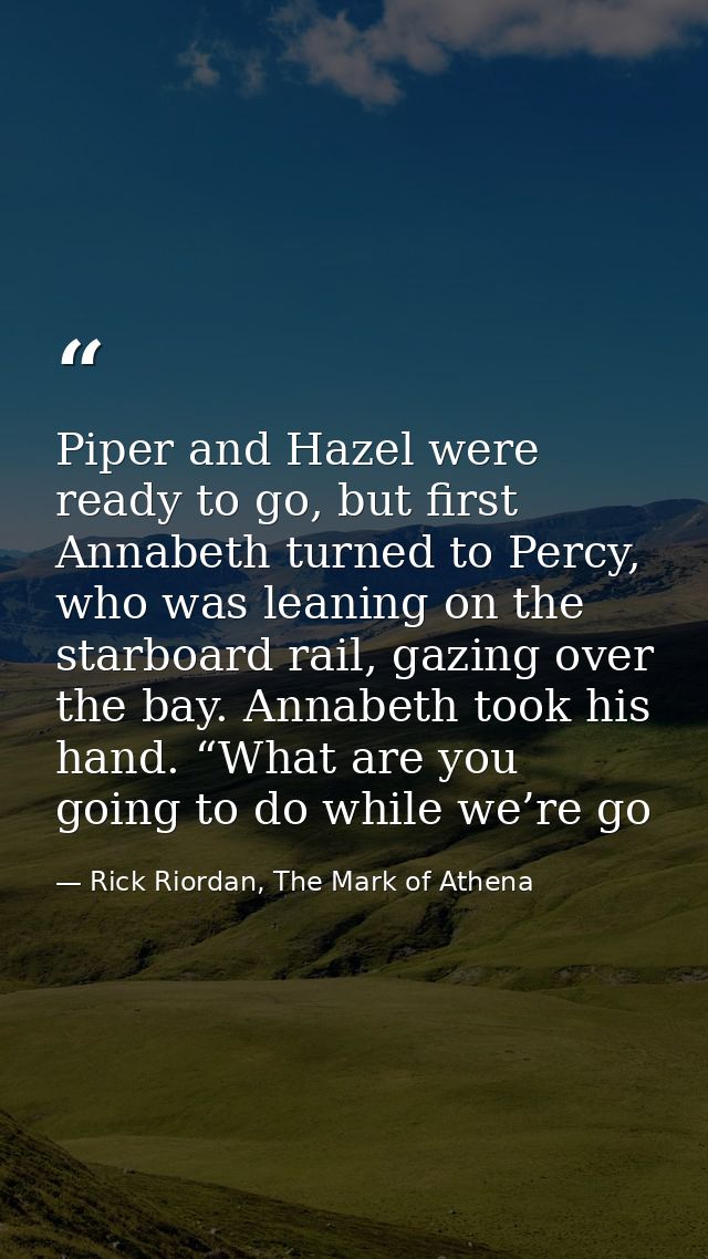 Piper and Hazel were ready to go, but first Annabeth turned to Percy, who was leaning on the starboard rail, gazing over — Rick Riordan, The Mark of Athena