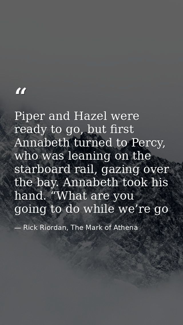 Piper and Hazel were ready to go, but first Annabeth turned to Percy, who was leaning on the starboard rail, gazing over — Rick Riordan, The Mark of Athena