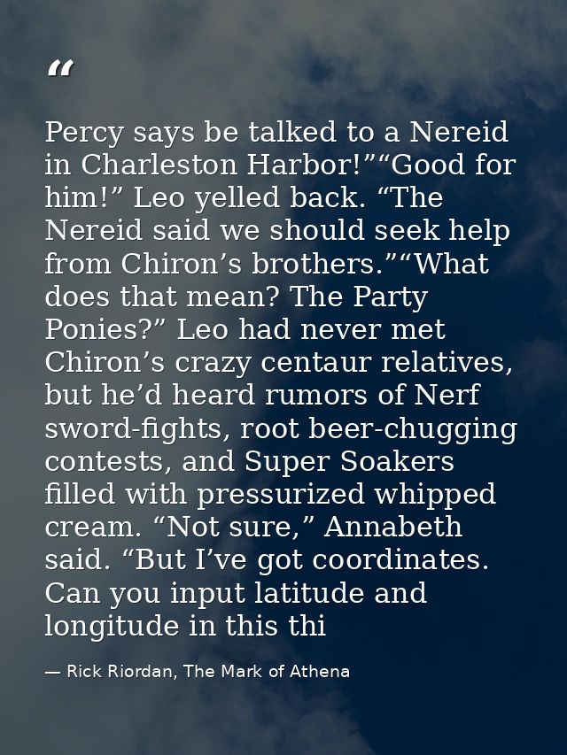 Percy says be talked to a Nereid in Charleston Harbor!”“Good for him!” Leo yelled back. “The Nereid said we should seek  — Rick Riordan, The Mark of Athena