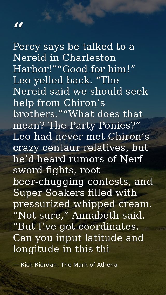 Percy says be talked to a Nereid in Charleston Harbor!”“Good for him!” Leo yelled back. “The Nereid said we should seek  — Rick Riordan, The Mark of Athena