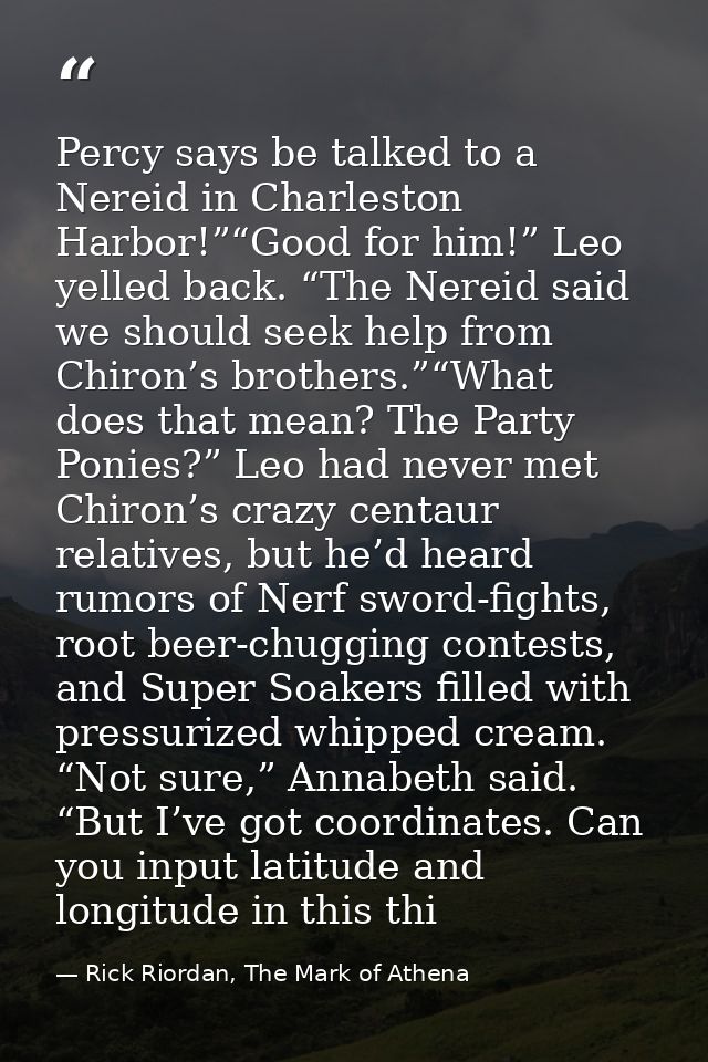 Percy says be talked to a Nereid in Charleston Harbor!”“Good for him!” Leo yelled back. “The Nereid said we should seek  — Rick Riordan, The Mark of Athena