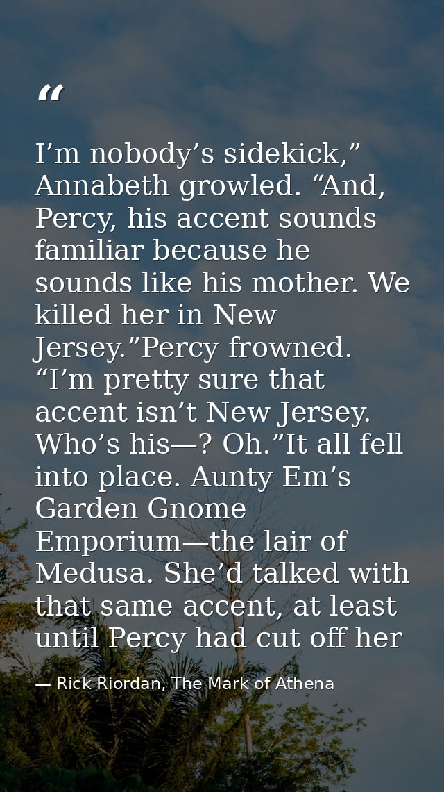 I’m nobody’s sidekick,” Annabeth growled. “And, Percy, his accent sounds familiar because he sounds like his mother. We  — Rick Riordan, The Mark of Athena