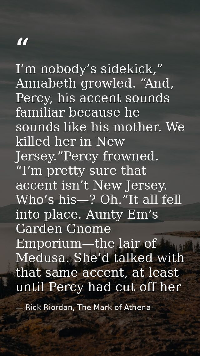 I’m nobody’s sidekick,” Annabeth growled. “And, Percy, his accent sounds familiar because he sounds like his mother. We  — Rick Riordan, The Mark of Athena