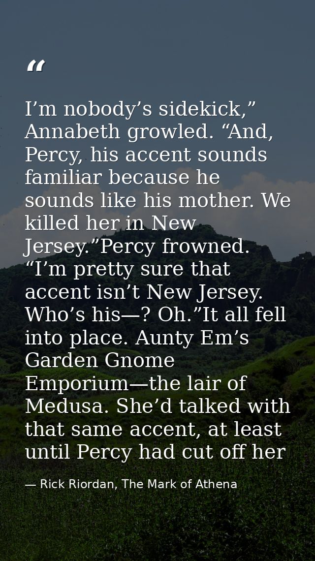 I’m nobody’s sidekick,” Annabeth growled. “And, Percy, his accent sounds familiar because he sounds like his mother. We  — Rick Riordan, The Mark of Athena
