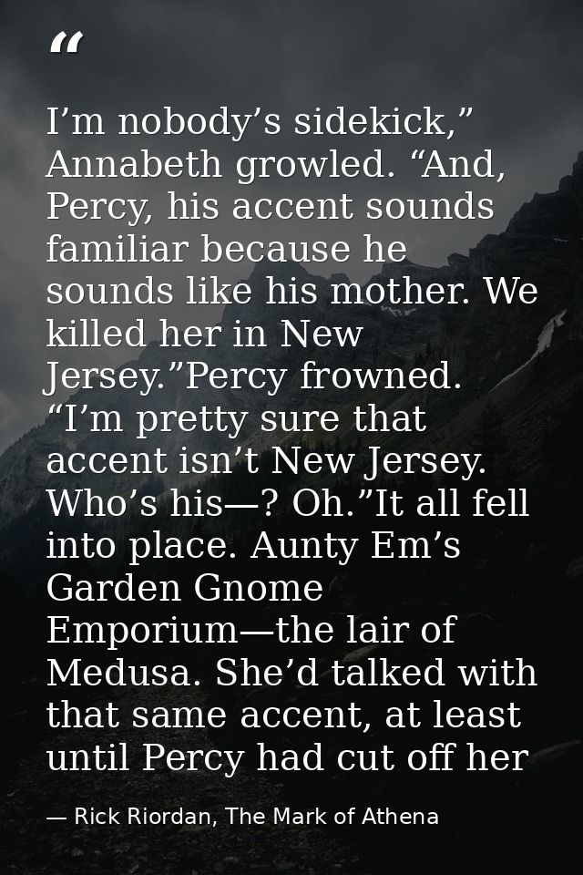 I’m nobody’s sidekick,” Annabeth growled. “And, Percy, his accent sounds familiar because he sounds like his mother. We  — Rick Riordan, The Mark of Athena